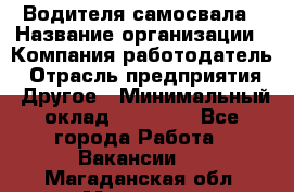 Водителя самосвала › Название организации ­ Компания-работодатель › Отрасль предприятия ­ Другое › Минимальный оклад ­ 90 000 - Все города Работа » Вакансии   . Магаданская обл.,Магадан г.